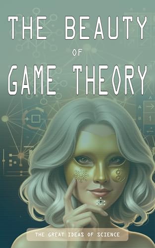 THE BEAUTY OF GAME THEORY: The Great Ideas of Science (Kindle Edition)