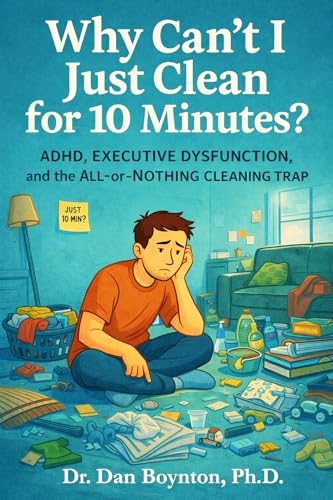 Why Can’t I Just Clean for 10 Minutes?: ADHD, Executive Dysfunction, and the All-or-Nothing Cleaning Trap (Why Can't I Just...)