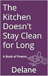 The Kitchen Doesn't Stay Clean for Long : A Book of Poems The Kitchen Doesn't Stay Clean for Long : A Book of Poems