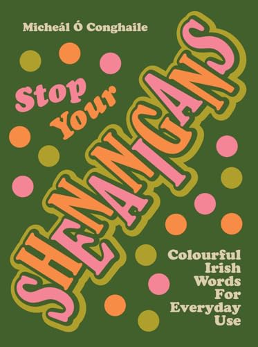 STOP YOUR SHENANIGANS: Colourful Irish Words for Everyday Use (English and Irish Edition)