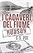 I cadaveri del fiume Hudson...