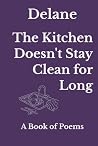 The Kitchen Doesn't Stay Clean for Long: A Book of Poems The Kitchen Doesn't Stay Clean for Long: A Book of Poems