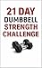 21 Day Dumbbell Strength Challenge: Build Full Body Strength in Just 10 to 30 Minutes a Day Using Dumbbells (21 Day Challenges)