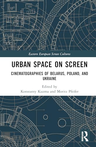 Urban Space on Screen: Cinematographies of Belarus, Poland, and Ukraine (Eastern European Screen Cultures)