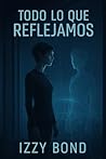 TODO LO QUE REFLEJAMOS: Un Thriller Distópico de Ciencia Ficción e Inteligencia Artificial (Realidades Fracturadas (Relatos de Suspenso de Izzy Bond)) (Spanish Edition) TODO LO QUE REFLEJAMOS: Un Thriller Distópico de Ciencia Ficción e Inteligencia Artificial (Realidades Fracturadas (Relatos de Suspenso de Izzy Bond)) (Spanish Edition)