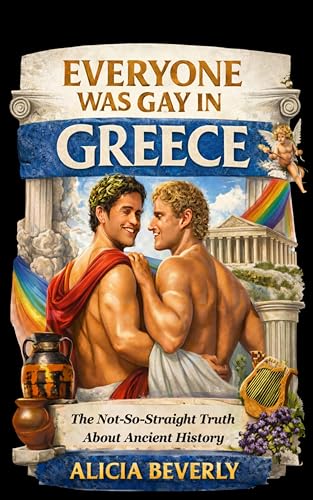 Everyone Was Gay in Greece: The Not-So-Straight Truth About Ancient History (Kindle Edition)