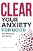 Clear Your Anxiety. For Goo...