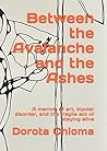 Between the Avalanche and the Ashes by Dorota Chioma Between the Avalanche and the Ashes by Dorota Chioma