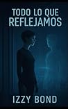TODO LO QUE REFLEJAMOS: Un Thriller Distópico de Ciencia Ficción e Inteligencia Artificial (Spanish Edition) TODO LO QUE REFLEJAMOS: Un Thriller Distópico de Ciencia Ficción e Inteligencia Artificial (Spanish Edition)