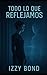 TODO LO QUE REFLEJAMOS by Izzy Bond