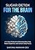 Sugar Detox for the Brain: A 14-Day Sugar Detox to Eliminate Brain Fog, Reset Dopamine, and Unlock Deep Focus