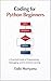 Coding for Python Beginners: A Practical Guide to Programming, Debugging, and AI-Assisted Learning (Foundations of Software and Data Systems in the AI Era)