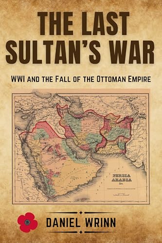 The Last Sultan's War: WWI and the Fall of the Ottoman Empire (A History of Lawrence of Arabia, the Arab Revolt, and the Remaking of the Middle East)