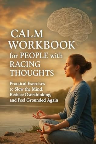 Calm Workbook for People with Racing Thoughts : Practical Exercises to Slow the Mind, Reduce Overthinking, and Feel Grounded Again