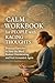 Calm Workbook for People with Racing Thoughts : Practical Exercises to Slow the Mind, Reduce Overthinking, and Feel Grounded Again