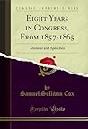 Eight Years in Congress, From 1857-1865: Memoir and Speeches (Classic Reprint)