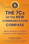 The 7 C's of The New Communication Compass: Insights, Inspiration, and Strategies for Navigating Future Forward Success