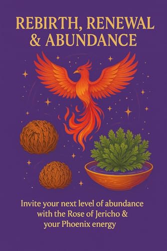 Rebirth, Renewal & Abundance: Sacred Rituals of Release, Awakening and Manifestation Inspired by the Rose of Jericho and Phoenix Energy (Kindle Edition)
