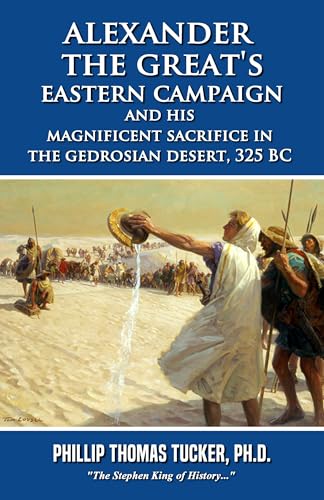 Alexander the Great’s Eastern Campaign and His Magnificent Sacrifice in the Gedrosian Desert, 325 BC (Kindle Edition)