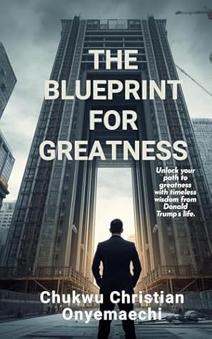 The Blueprint for Greatness: Unlock Your Path to Greatness with Timeless Wisdom from Donald Trump’s Life