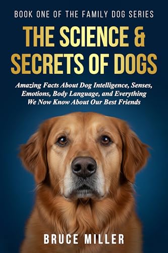 The Science & Secrets of Dogs: Amazing Facts About Dog Intelligence, Senses, Emotions, Body Language, and Everything We Now Know About Our Best Friends (The Family Dog Series Book 1)