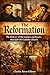 The Reformation: The History of the Leaders and Events that Split the Catholic Church