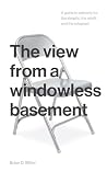 The View from a Windowless Basement: A guide to sobriety for the skeptic, the misfit, and the relapsed The View from a Windowless Basement: A guide to sobriety for the skeptic, the misfit, and the relapsed