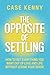 The Opposite of Settling by Case Kenny