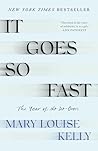 It. Goes. So. Fast. by Mary Louise Kelly