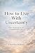 How to Live With Uncertaint...