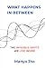What Happens In Between by Ms. Manya Jha What Happens In Between by Ms. Manya Jha