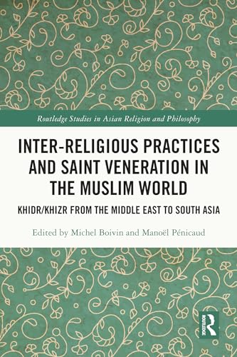 Inter-religious Practices and Saint Veneration in the Muslim World: Khidr/Khizr from the Middle East to South Asia (Routledge Studies in Asian Religion and Philosophy)
