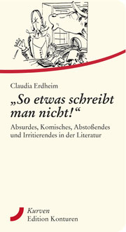 „So etwas schreibt man nicht!“ Absurdes, Komisches, Abstoßendes und Irritierendes in der Literatur