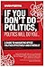 If You Don't Do Politics, Politics Will Do You