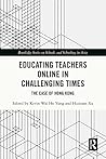 Educating Teachers Online in Challenging Times: The Case of Hong Kong (Routledge Series on Schools and Schooling in Asia)