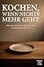 Kochen, wenn nichts mehr ge...