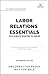 Labor Relations Essentials You Always Wanted to Know: Workplace Rights, Unions, Collective Bargaining & Employment Law Guide for Professionals (Self-Learning Management Series)