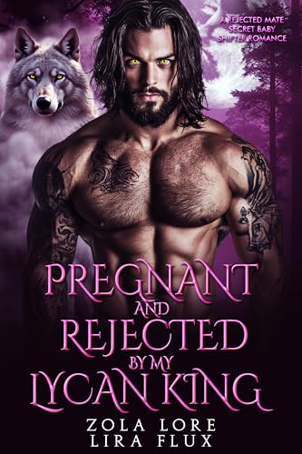 Pregnant and Rejected by My Lycan King: A Rejected Mate Secret Baby Shifter Romance (Possessive Small Town Alpha Kings Book 72)