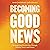 Becoming Good News: Reimagining Discipleship Through Identity, Story, and Science