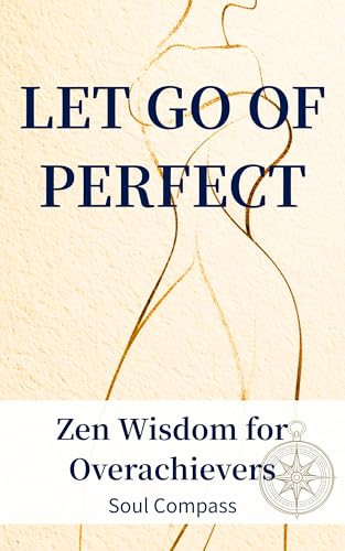 LET GO OF PERFECT: Zen Wisdom for Overachievers (Soul Compass Series Book 1)