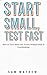 Start Small, Test Fast: How...