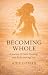 BECOMING WHOLE: A Journey o...
