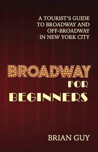 Broadway for Beginners: A Tourist's Guide to Broadway and Off-Broadway in New York City (Paperback)