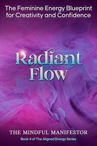 Radiant Flow: The Feminine Energy Blueprint for Creativity and Confidence (The Aligned Energy Series Book 4)