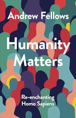 Humanity Matters: Re-enchanting Homo Sapiens (Kindle Edition)