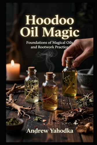 Hoodoo Oil Magic: Foundations of Magical Oils and Rootwork Practice (Hardcover)