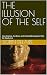 THE ILLUSION OF THE SELF: How Science, the Brain and the Buddha Explain Who We Really Are