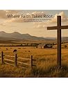 Where Faith Takes Root: She longed for belonging. He longed for hope. God had a plan for them both Where Faith Takes Root: She longed for belonging. He longed for hope. God had a plan for them both