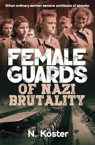Female Guards of Nazi Brutality: When Ordinary Women became Architects of Atrocity (Kindle Edition)