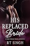 His Replaced Bride; Mafia King's Unwanted Wife: A Dark Angsty Steamy Indian Mafia Marriage of Convenience Romance (Mafia Brides Series, Book 3)